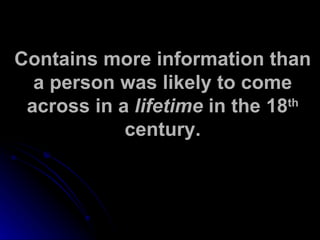 Contains more information than a person was likely to come across in a  lifetime  in the 18 th  century. 