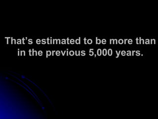 That’s estimated to be more than in the previous 5,000 years. 