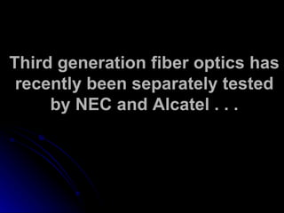 Third generation fiber optics has recently been separately tested by NEC and Alcatel . . . 