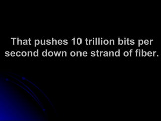 That pushes 10 trillion bits per second down one strand of fiber. 