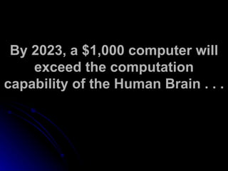 By 2023, a $1,000 computer will exceed the computation capability of the Human Brain . . . 