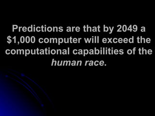 Predictions are that by 2049 a $1,000 computer will exceed the computational capabilities of the  human race . 