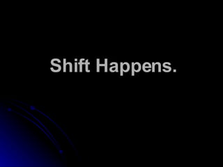 Shift Happens. 