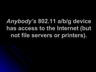 Anybody’s  802.11 a/b/g device has access to the Internet (but not file servers or printers). 