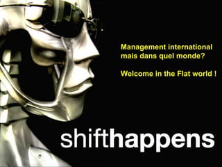 Management international  mais dans quel monde? Welcome in the Flat world ! 