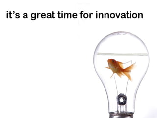 it’s a great time for innovation
 