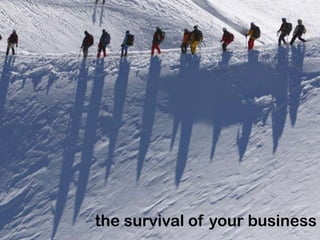 the survival of your business
 