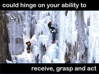 could hinge on your ability to




          receive, grasp and act
 