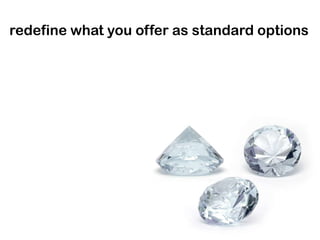 redefine what you offer as standard options
 