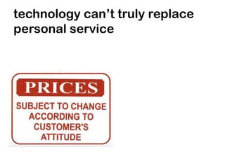 technology can’t truly replace
personal service
 