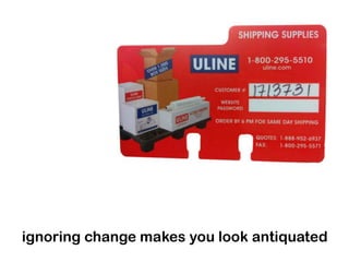 ignoring change makes you look antiquated
 
