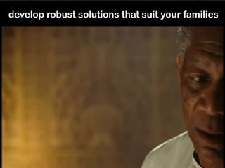 develop robust solutions that suit your families
 