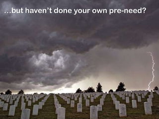 …but haven’t done your own pre-need?
 