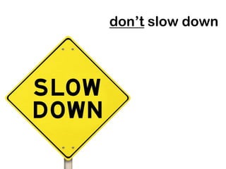 don’t slow down
 