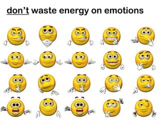 don’t waste energy on emotions
 