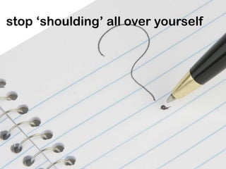 stop ‘shoulding’ all over yourself
 
