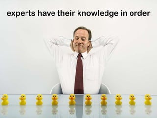 experts have their knowledge in order
 