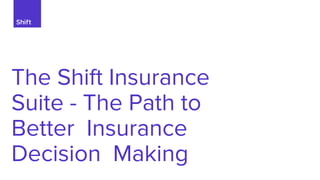 Confidential
The Shift Insurance
Suite - The Path to
Better Insurance
Decision Making
 