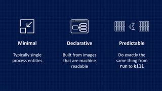 © 2017
Minimal
Typically single
process entities
Declarative
Built from images
that are machine
readable
Predictable
Do exactly the
same thing from
run to kill
 