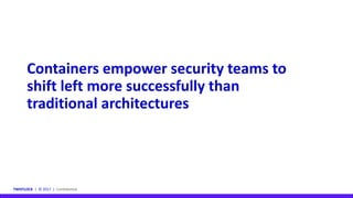 TWISTLOCK | © 2017 | Confidential
Containers empower security teams to
shift left more successfully than
traditional architectures
 