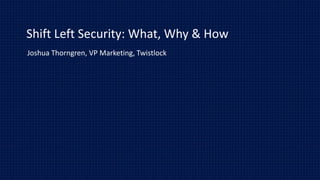 Shift Left Security: What, Why & How
Joshua Thorngren, VP Marketing, Twistlock
 
