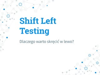 Shift Left
Testing
Dlaczego warto skręcić w lewo?
 