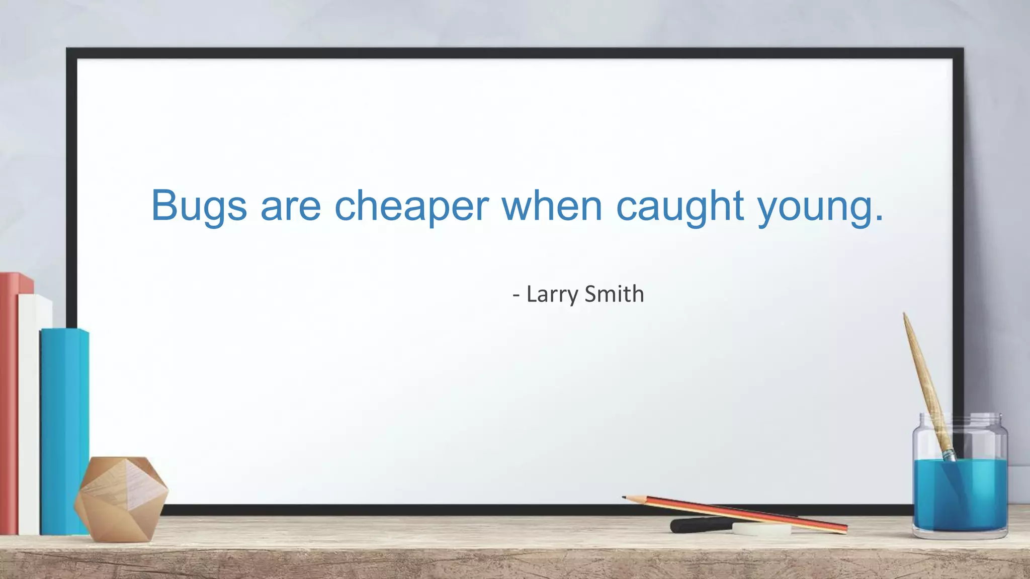 Bugs are cheaper when caught young. - Larry Smith 