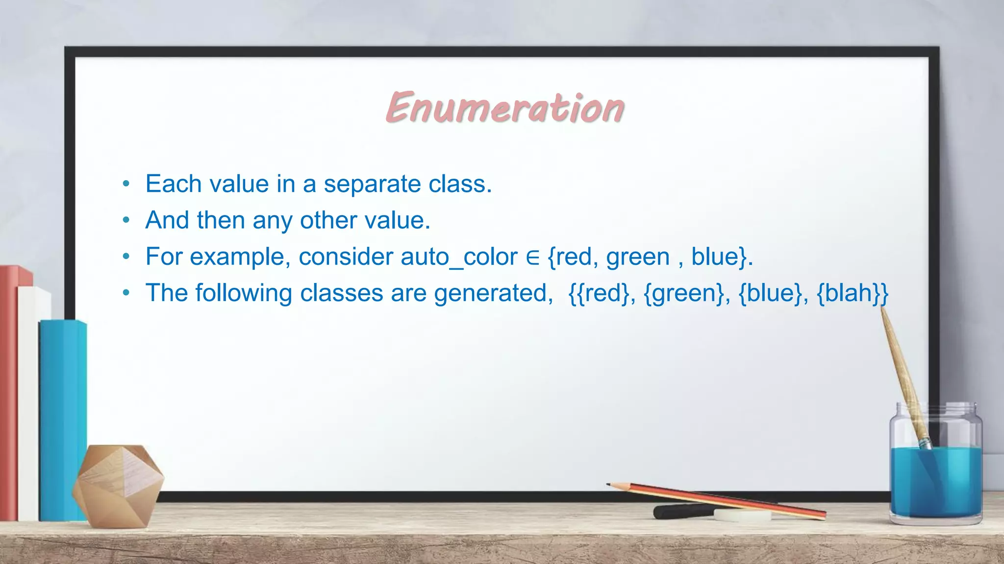 Enumeration • Each value in a separate class. • And then any other value. • For example, consider auto_color ∈ {red, green , blue}. • The following classes are generated, {{red}, {green}, {blue}, {blah}} 