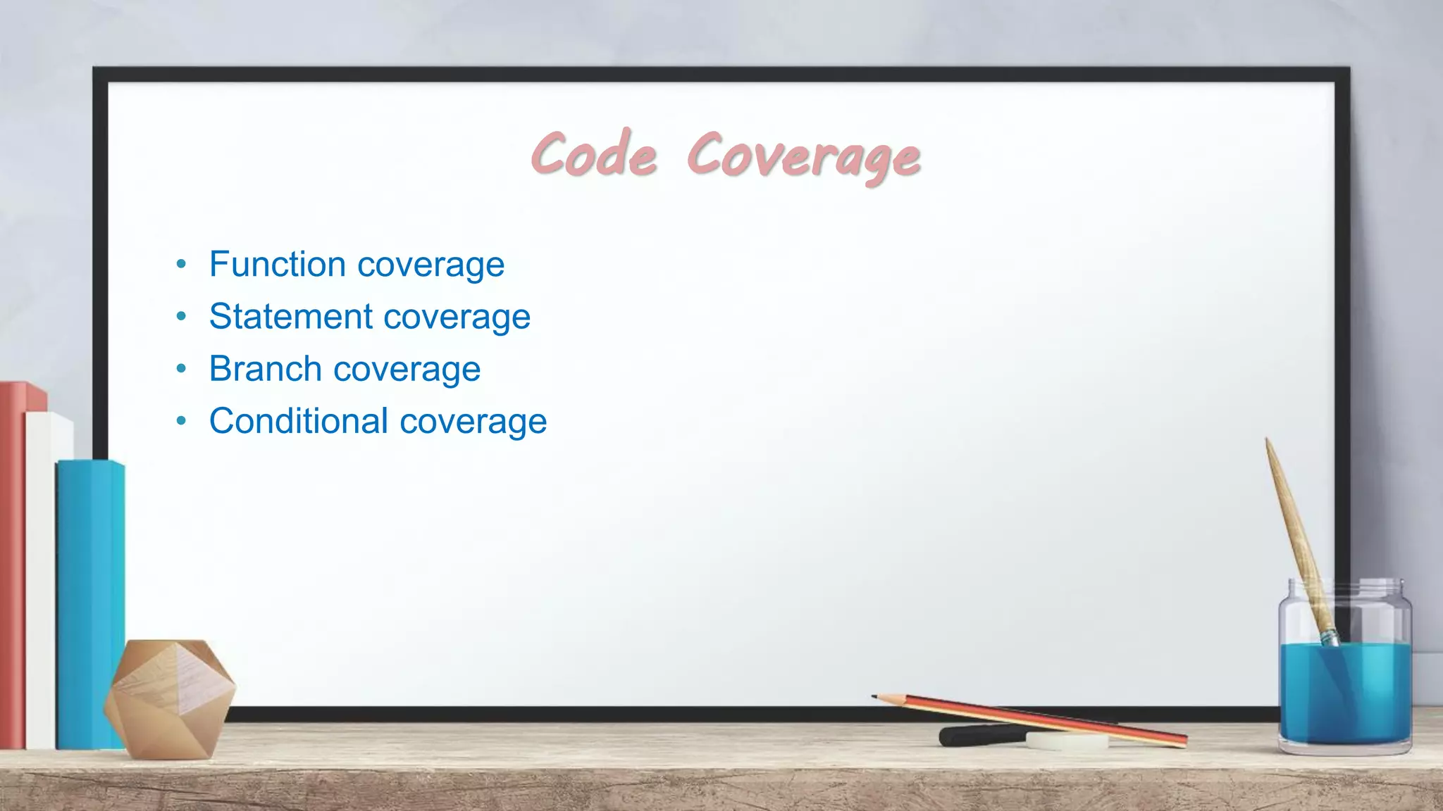Code Coverage • Function coverage • Statement coverage • Branch coverage • Conditional coverage 