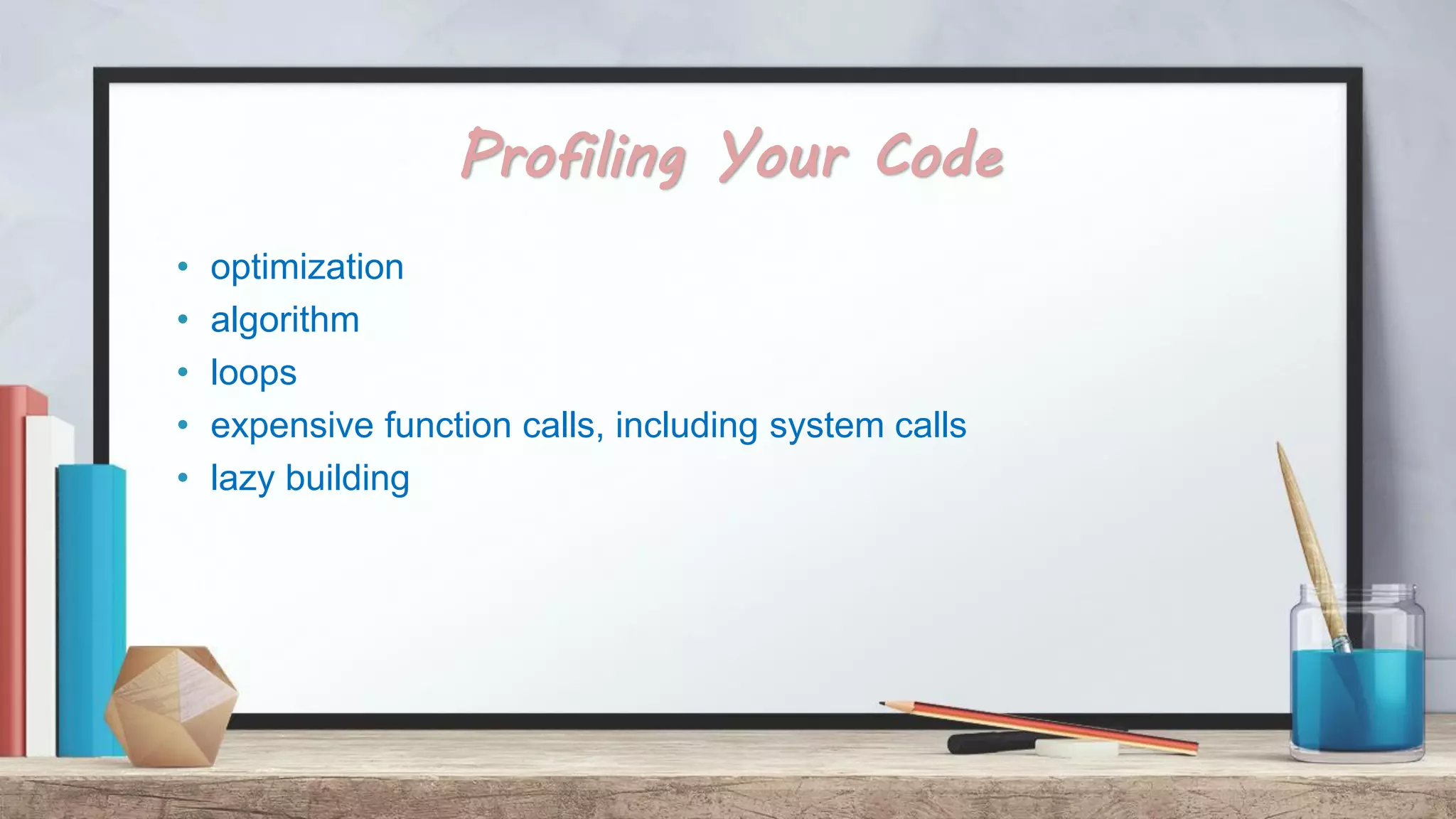 Profiling Your Code • optimization • algorithm • loops • expensive function calls, including system calls • lazy building 