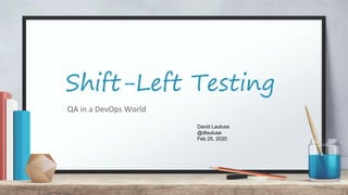 Shift-Left Testing
QA in a DevOps World
David Laulusa
@dlaulusa
Feb 25, 2020
 