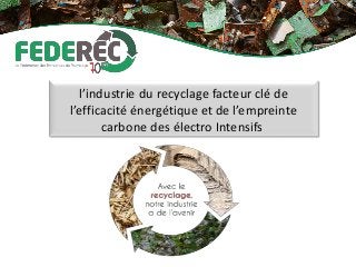 l’industrie du recyclage facteur clé de
l’efficacité énergétique et de l’empreinte
carbone des électro Intensifs
 