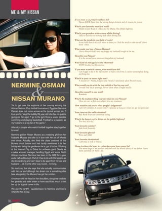 ME & My nIssAn
                                                                         If you were a car, what would you be?
                                                                              Nissan GT-R. I just love the strong design element and of course, its power.
                                                                         What’s your favourite stretch of road?
                                                                            Sheikh Zayed Road in Dubai and the Dubai-Abu Dhabi highway.
                                                                         What’s your proudest achievement whilst driving?
                                                                            I like to feel the car working well when driving fast.
                                                                         What are the trends in your field of work?
                                                                            In my field there is a lot of stress at times, so I feel the need to calm myself down
                                                                            more often.
                                                                         What made you buy a Nissan Murano?
                                                                            I have always loved it and was happy my husband bought it for me.
                                                                         Describe your Nissan?
                                                                            It is the second most precious thing after my husband.
                                                                         What kind of mileage is on the odometer?
                                                                            40,000 trouble free kilometres.
                                                                         If you were to switch careers, what would you do?
                                                                              I am happy to be in the IT industry as sales is my forte. I cannot contemplate doing
                                                                              anything else.
                                                                         What’s in your car stereo right now?
                                                                            A mixed lot – Arabic, English and French. I absolutely adore French music.

     NERMiNE oSMAN                                                       What would you do with the last tankful of fuel in your car?
                                                                            I would only use it sparingly. Never know when I might need it.
                                                                         Describe yourself in one word?
                                                                            Romantic

     NiSSAN MuRANo                                                       What’s the maddest thing you have done in your Nissan?
                                                                            I love my car, so I do not subject it to any craziness.
     Yet to get over the euphoria of her country winning the             How sensitive are you to other people’s judgement?
     African Nations Cup football tournament, Egyptian Nermine              I am very sensitive. I respect other’s opinions as long as it does not get too personal.
     Osman does not come across as the typical soccer fan. “I            Your views on the traffic situation?
     love sports,” says the bubbly 29-year-old (she has no qualms            Bad. Rush hours are extremely taxing.
     giving out her age). “I go to the gym thrice a week, besides
     swimming and playing basketball. Football is a passion, as          What’s the fastest you’ve driven on the public highway?
                                                                            Too fast, let’s say!
     my husband is a big fan of the game.”
                                                                         Your favourite cuisine?
     After all, a couple who watch football together stay together           Junk food, honestly.
     for ever!
                                                                         Your favourite phrase?
     Nermine got her Nissan Murano as a wedding gift from her                Wow and Allah!
     husband Mustafa and she is in love with her set of wheels
     ever since. Actually, she liked the class contours of the           Your favourite destination?
                                                                             California as well as Hawaii
     Murano much before and had tacitly mentioned it to her
     hubby who being the gentleman he is, got it for her. Working        Home is where the heart is…what does your heart yearn for?
     at the Internet City in Dubai for software giant Oracle as             The warm hugs of my mother and sister and the sound advice of my father. I miss
                                                                            them and think of them a lot.
     a sales account manager handling Egypt and some North
     African countries, Nermine has been in the UAE for a year
     and a half and loving it. Part of it has to do with the Murano as
     she loves driving and can’t bear to be apart from her car and
     husband …ok it is the other way round… for long.
     So much so, that she says that she actually communicates
     with her car and although her dream car is something else
     (see alongside), the Murano has got her smitten.
     A woman with her head on her shoulders, she gives credit to
     her parents and elder sister to have sacrificed much to set
     her up for a good career in life.
     We put the SHIFT_ questionnaire to Nermine and here’s
     what she has to say.



30
 