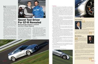 N
              issan can now reveal that the Middle East                                                                                                            Inside Story
              motor sport hero, who was one of the first                                                                                                              It’s not only power and the way it ride and handles to the GT-R’s psyche.
              to test the legendary Nissan GT-R before                                                                                                             Nissan wants this car to appeal not only to aficionados of the GT-R mystique but
    it was unveiled at the Tokyo Motor Show earlier
                                                                                                                                                                   also the middle-aged middle classes this time round so the interior is of a much
    in 2007, is none other than the Middle East Rally
                                                                                                                                                                   higher standard than before. There is an incredibly high level sense of solidity,
    star Mohamed Ben Sulayem.
       Nissan invited Rally legend Ben Sulayem                                                                                                                     with the fit and finish on a different plane altogether. The doors close with a well-
    to test drive the Nissan GT-R super car at an                                                                                                                  damped thud, with seats swaddled in leather. Aluminium trim adds style while
    undisclosed race track location in Japan in late                                                                                                               reminding that this is a Grand Tourismo in the true sense of the word offering
    2006, ahead of its official launch in Japan last                                                                                                               flair and function to the sporty driver as well as to the bloke who just wants to
    year. In the presence of Nissan CEO, Carlos                                                                                                                    make a statement. There are side airbags in the front seats, while a Bose audio
    Ghosn, who also tested the super car, Ben                                                                                                                      system gets occupants in the mood with some awesome sound quality fit for a
    Sulayem took the advanced super-car through                                                                                                                    premium supercar owner.
    its paces and tested the GT-R thoroughly on the
    highly technical mountain test track. His initial
    findings and comments on the car have confirmed
                                                                                                                                                                      GT-R’s styling follows the function over form theory. Sculpted performance
                                                                                                                                                                   bucket seats give the driver and passenger a comfortable driving experience, and        Design talk...
                                                                                                                                                                   soft pads are utilised on the lower portion of the instrument panel and doors to

                                                           Secret Test Driver
    the ultra-high capabilities and performance of the
    legendary Nissan GT-R. The verdict was clear –                                                                                                                 give an extra level of comfort and safety.                                              Hiroshi Hasegawa
    nothing is normal about the new GT-R.                                                                                                                             The instrument panel surrounds the driver, with all meters and multi-function        Product Chief Designer
                                                                                                                                                                   meter at a uniform height to minimise the driver’s head movement when travelling

                                                           For GT-R Revealed
       “High performance cars have a tendency to
                                                                                                                                                                                                                                                                                               This is the first globally marketed GT-R in the
    handle best only when driven by experienced                                                                                                                    at high speeds. A large centre-mounted tachometer, with gear display on its upper                                        history of the line, which started with the PGC10 GT-R
    drivers yet the GT-R has the handling,                                                                                                                         right, as well as the easy-to-read graphics of the display, gives the driver instant                                     in 1969. Through the process of design I worked to
    transmission, traction and performance to enable                                                                                                               detailed information, essential for the performance nature of the GT-R. A large,                                         give this car an overwhelming presence, persistently
    anyone to drive this car with ease. This makes
    the GT-R stand out from other super-cars – it
                                                           Mohammed Ben Sulayem in exclusive                                                                       metallic-framed centre console features the ergonomically designed shift lever                                           expressing the originality of Japanese car culture.
                                                                                                                                                                                                                                                                                            This is why the body is not derived from a production
                                                                                                                                                                   and a red “engine start” button.
    enables performance from anyone,” explained            test drive of Nissan Supercar                                                                              The screen interface features not only the navigation system, but also an
                                                                                                                                                                                                                                                                                            sedan or coupe, but is one of a kind, the first in GT-R
                                                                                                                                                                                                                                                                                            history. This is our ultimate, most faithful rendition of
    Ben Sulayem.
                                                                                                                                                                   enriched entertainment system with a Music Box hard drive, DVD and CD player,                                            the GT-R redefined.”
       “Nissan sees the Middle East as key growth          wide torque spread, good fuel economy and low         leading aerodynamic drag co-efficient of just
    market and is proud to build on this association                                                                                                               and Bluetooth® audio function.
                                                           emissions. The engine powers an independent           0.27 Cd, one of the world’s slickest cars.                                                                                                                                 “What makes a Nissan GT-R boils down to two
    by bringing in a leading motor sports driver to test                                                            Dampers, gear shift and VDC-R (Vehicle            For special use in the GT-R application, the multi-function display also includes
                                                           transaxle 4WD system - a world first - that                                                                                                                                                                                   ideas: ‘design backed by function to realize exceptional
    the Nissan GT-R. We are very proud to see such a                                                             Dynamic Control) are all manually adjustable,     mechanical and driving information for safe high performance driving, including         performance,’ and ‘continuation of the original design heritage’.”
                                                           continuously adjusts torque front-to-rear and
    positive response from Mohammed Ben Sulayem                                                                  by simple switches on the dashboard. The GT-R     accelerator opening, brake pedal pressure, and steering angle. It also includes an
                                                           vice versa. A new six-speed paddle shift dual-                                                                                                                                                      “Landmark features from the Nissan GT-R design history that the new model
    and are pleased to see the high level of Nissan                                                              includes a multi functional instrument display,   “optimal gearshift map,” to encourage economical vehicle operation.
                                                           clutch gearbox featuring the exceedingly quick                                                                                                                                                  maintains are the edgy box-shape of the PGC10 GT-R of 1969, the four round
    engineering, design, performance and comfort                                                                 designed by the people who did the graphics for      Standard safety equipment includes a pop-up engine hood, system for enhanced
                                                           gearshift plus full automatic function for ease-of                                                                                                                                              taillamps of the KPGC110 GT-R (1973), and the grille opening of the R34 GT-R
    shine through the GT-R, demonstrating that there                                                             the Sony PlayStation Gran Turismo game.           pedestrian safety, driver and front passenger SRS Air Bag System, front seat belts
                                                           driving. The big ventilated Brembo disc brakes                                                                                                                                                  (1999), a symbolic use of the cooling feature in the design.
    is a little bit of GT-R in every Nissan,” said Toru                                                             The Nissan GT-R was born with a challenger     with tension reducer, front seat belts with load limiter, and three-point rear seat
    Hasegawa, Managing Director of Nissan Middle           offer immense stopping performance.                   spirit as one of the most accomplished and        belts. Driver and front passenger SRS Side Air Bag System and SRS Curtain Air
    East.                                                     The Nissan GT-R’s lightweight body, which          technologically advanced high performance car
                                                                                                                                                                   Bag System are also offered.                                                            Shiro Nakamura
       The GT-R is a truly world-class super-car,          uses a new combination for the first time (Nissan’s   ever made.                                                                                                                                Senior Vice President, Design
    powered by a brand new V6 3.8-litre twin turbo         ‘Premium Midship’), features die cast aluminium,                                                           The GT-R went on sale in Japan in December last with 1000 units rolling
    engine, mating great horsepower (480 hp*), a           carbon fibre and advanced steel and has a class-      *Japanese specs.                                  off the production lines per month to ensure high quality control whilst further           We wanted to design a car that looked uniquely
                                                                                                                                                                   fueling the already insatiable demand.                                                  Japanese - it is very definitely not a European or
                                                                                                                                                                                                                                                           American fast car. We also wanted to highlight the
                                                                                                                                                                      There’s no doubt: Nissan has a winner in the GT-R and going by the response          functionality of the car - it is a car that is easy to use
                                                                                                                                                                   garnered at the Dubai Motor Show last year, the GT-R is sure to embrace many            and easy to drive - and continue the proud heritage
                                                                                                                                                                   converts in the Middle East to its cause. Converts from European and American           of the GT-R.”
                                                                                                                                                                   sports cars, that is.
                                                                                                                                                                                                                                                               “The mission was to achieve a distinctive car, a
                                                                                                                                                                      It is truly a supercar for the masses with the style, design and guts to take on     supercar, but not a normal fast car – it’s chunkier,
                                                                                                                                                                   the establishment with aplomb. Now you don’t need big bucks to go chasing the           more practical and more muscular. The element of functionality is core to the GT-R.
                                                                                                                                                                   big boys. The big boys are gonna chase you…and fail!                                    It’s not too low; it’s easy to get in and out of, has good visibility and is easy to drive.
                                                                                                                                                                                                                                                           That functionality is reflected in the design. It is clearly not an Italian, German or
                                                                                                                                                                                                                                                           American car - it is unmistakably Japanese. It is very mechanical, almost like an
                                                                                                                                                                   Neville Jal Darukhanawalla                                                              animated robot - it is obviously made from metal, has big shoulders and looks strong
                                                                                                                                                                                                                                                           and muscular. The previous R34 GT-R had the same image. Almost like you could
                                                                                                                                                                   *Please Note: All Specs in this article are pertaining to Japanese version              be playing this car on a video game.”

                                                                                                                                                                                                                                                               “We didn’t want a nice elegant shape - we wanted an original shape. Some
                                                                                                                                                                                                                                                           people who buy this car will also have a Ferrari and a Porsche. This car must be
                                                                                                                                                                                                                                                           different from all others. I see it as a car influenced not by feminine beauty, like
                                                                                                                                                                                                                                                           Italian cars, but by masculine beauty - it is strong, well toned, well muscled. It has big
                                                                                                                                                                                                                                                           deep flanks and is very toned – that’s part of the muscled stance.”

                                                                                                                                                                                                                                                              “Designing a car is always a balance between engineering and aesthetics. But
                                                                                                                                                                                                                                                           with the Nissan GT-R we had very little conflict. We knew this car had to be Nissan’s
                                                                                                                                                                                                                                                           technological showcase.”

                                                                                                                                                                                                                                                              “An underlying philosophy of the Nissan GT-R is that it is a fast car that’s easy
                                                                                                                                                                                                                                                           to drive fast. So there is nothing intimidating about the controls. Everything feels
                                                                                                                                                                                                                                                           instantly familiar, apart from the novel multi-function meter - which is also highly
                                                                                                                                                                                                                                                           intuitive and we believe will prove very popular with owners.


8                                                                                                                                                                                                                                                                                                                                                        9
 