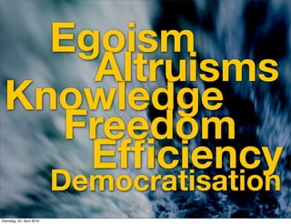 Egoism
     Altruisms
 Knowledge
    Freedom
     Efﬁciency
                           Democratisation
Dienstag, 20. April...
