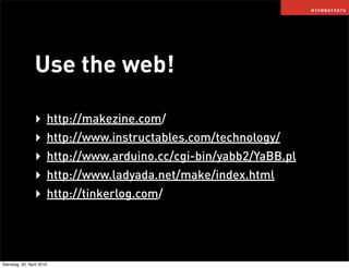 Use the web!

                 ‣     http://makezine.com/
                 ‣     http://www.instructables.com/technology/
...