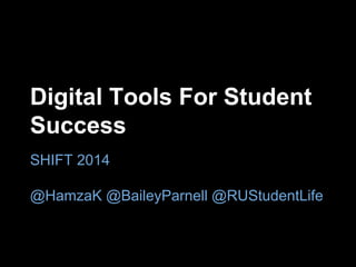 Digital Tools For Student 
Success 
SHIFT 2014 
@HamzaK @BaileyParnell @RUStudentLife 
 