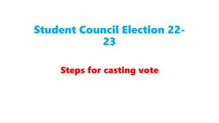 Student Council Election 22-
23
Steps for casting vote
 