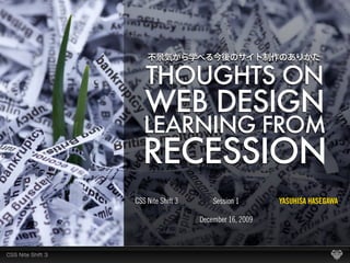 THOUGHTS ON
   WEB DESIGN
   LEARNING FROM
  RECESSION
CSS Nite Shift 3       Session 1       YASUHISA HASEGAWA

                   December 16, 2009
 
