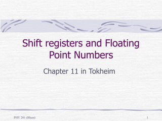 PHY 201 (Blum) 1
Shift registers and Floating
Point Numbers
Chapter 11 in Tokheim
 