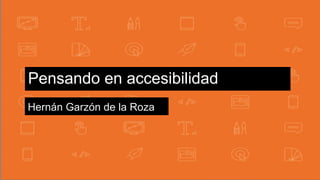 Pensando en accesibilidad
Hernán Garzón de la Roza
 