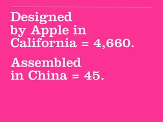 Designed
by Apple in
California = 4,660.
Assembled
in China = 45.
 