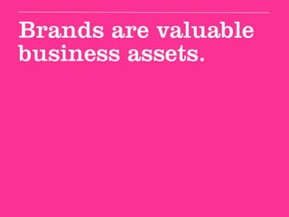 Brands are valuable
business assets.
 