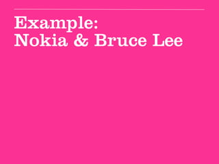 Example:
Nokia & Bruce Lee
 
