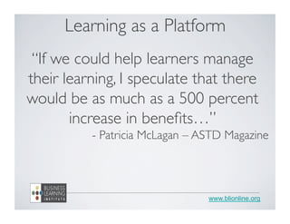 www.blionline.org
Learning as a Platform
“If we could help learners manage
their learning, I speculate that there
would be...