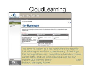 CloudLearning
We see this system as a key recruitment and retention
tool, allowing us to offer our people many of the thin...