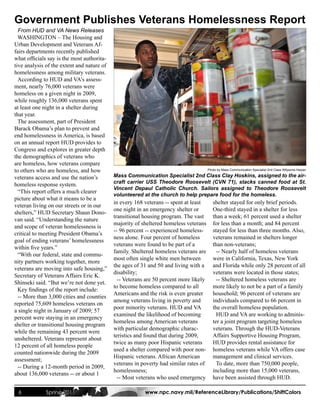 Government Publishes Veterans Homelessness Report
  From HUD and VA News Releases
  WASHINGTON – The Housing and
Urban Development and Veterans Af-
fairs departments recently published
what officials say is the most authorita-
tive analysis of the extent and nature of
homelessness among military veterans.
  According to HUD and VA’s assess-
ment, nearly 76,000 veterans were
homeless on a given night in 2009,
while roughly 136,000 veterans spent
at least one night in a shelter during
that year.
  The assessment, part of President
Barack Obama’s plan to prevent and
end homelessness in America, is based
on an annual report HUD provides to
Congress and explores in greater depth
the demographics of veterans who
are homeless, how veterans compare
to others who are homeless, and how                                                    Photo by Mass Communication Specialist 2nd Class Wilyanna Harper

veterans access and use the nation’s        Mass Communication Specialist 2nd Class Clay Hoskins, assigned to the air-
                                            craft carrier USS Theodore Roosevelt (CVN 71), stacks canned food at St.
homeless response system.
                                            Vincent Depaul Catholic Church. Sailors assigned to Theodore Roosevelt
  “This report offers a much clearer
                                            volunteered at the church to help prepare food for the homeless.
picture about what it means to be a
                                            in every 168 veterans -- spent at least       shelter stayed for only brief periods.
veteran living on our streets or in our
                                            one night in an emergency shelter or          One-third stayed in a shelter for less
shelters,” HUD Secretary Shaun Dono-
                                            transitional housing program. The vast        than a week; 61 percent used a shelter
van said. “Understanding the nature
                                            majority of sheltered homeless veterans       for less than a month; and 84 percent
and scope of veteran homelessness is
                                            -- 96 percent -- experienced homeless-        stayed for less than three months. Also,
critical to meeting President Obama’s
                                            ness alone. Four percent of homeless          veterans remained in shelters longer
goal of ending veterans’ homelessness
                                            veterans were found to be part of a           than non-veterans;
within five years.”
                                            family. Sheltered homeless veterans are         -- Nearly half of homeless veterans
  “With our federal, state and commu-
                                            most often single white men between           were in California, Texas, New York
nity partners working together, more
                                            the ages of 31 and 50 and living with a       and Florida while only 28 percent of all
veterans are moving into safe housing,”
                                            disability;                                   veterans were located in those states;
Secretary of Veterans Affairs Eric K.
                                              -- Veterans are 50 percent more likely        -- Sheltered homeless veterans are
Shinseki said. “But we’re not done yet.
                                            to become homeless compared to all            more likely to not be a part of a family
  Key findings of the report include:
                                            Americans and the risk is even greater        household; 96 percent of veterans are
  -- More than 3,000 cities and counties
                                            among veterans living in poverty and          individuals compared to 66 percent in
reported 75,609 homeless veterans on
                                            poor minority veterans. HUD and VA            the overall homeless population.
a single night in January of 2009; 57
                                            examined the likelihood of becoming             HUD and VA are working to adminis-
percent were staying in an emergency
                                            homeless among American veterans              ter a joint program targeting homeless
shelter or transitional housing program
                                            with particular demographic charac-           veterans. Through the HUD-Veterans
while the remaining 43 percent were
                                            teristics and found that during 2009,         Affairs Supportive Housing Program,
unsheltered. Veterans represent about
                                            twice as many poor Hispanic veterans          HUD provides rental assistance for
12 percent of all homeless people
                                            used a shelter compared with poor non-        homeless veterans while VA offers case
counted nationwide during the 2009
                                            Hispanic veterans. African American           management and clinical services.
assessment;
                                            veterans in poverty had similar rates of        To date, more than 750,000 people,
  -- During a 12-month period in 2009,
                                            homelessness;                                 including more than 15,000 veterans,
about 136,000 veterans -- or about 1
                                              -- Most veterans who used emergency         have been assisted through HUD.

 6            Spring 2011                                www.npc.navy.mil/ReferenceLibrary/Publications/ShiftColors
 