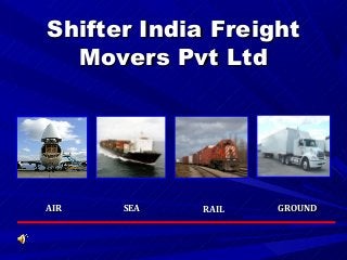 Shifter India FreightShifter India Freight
Movers Pvt LtdMovers Pvt Ltd
AIRAIR GROUNDGROUNDSEASEA RAILRAIL
 