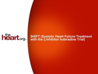 SHIFT (Systolic Heart Failure Treatment
with the If Inhibitor Ivabradine Trial)
 