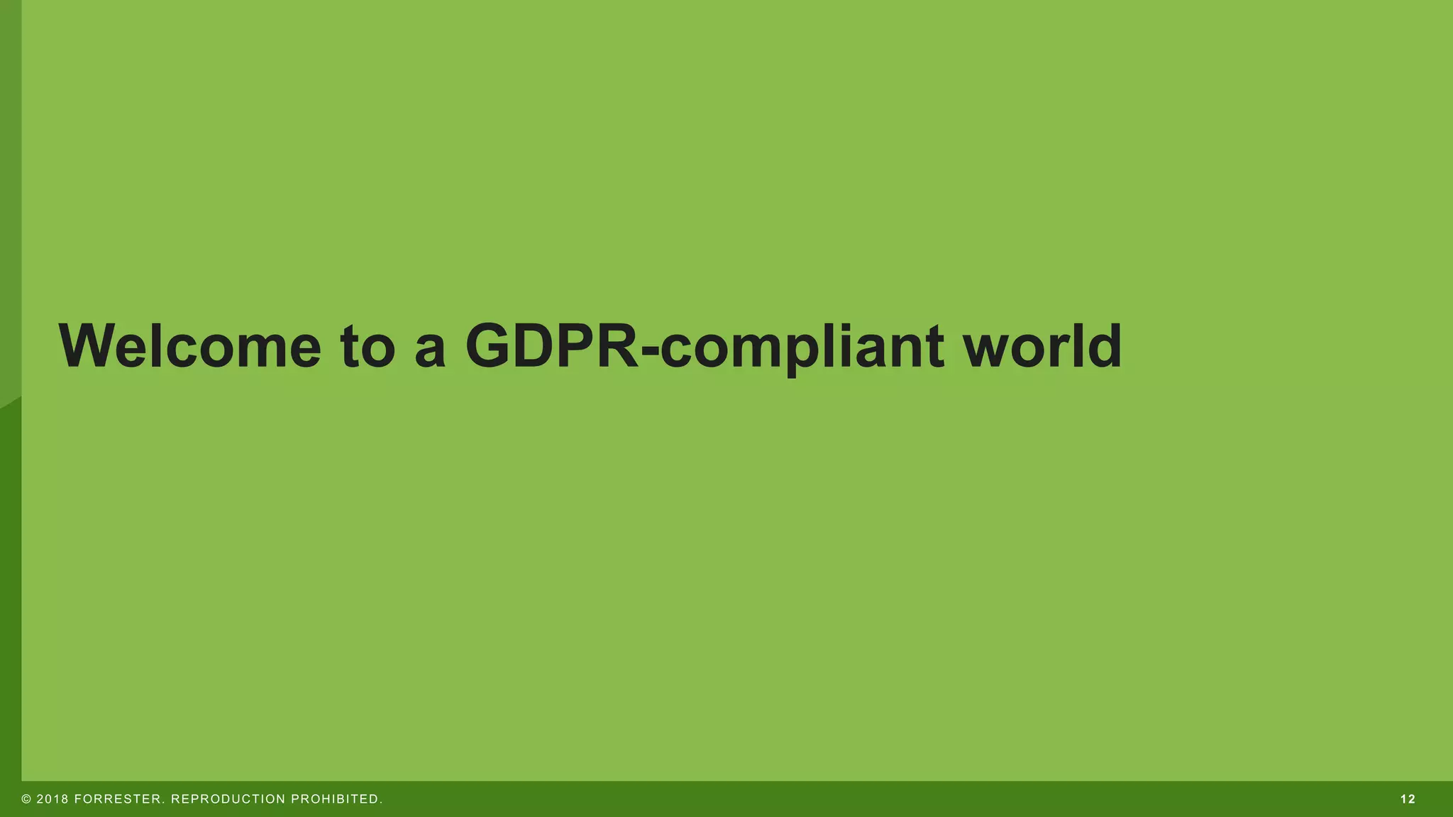12© 2018 FORRESTER. REPRODUCTION PROHIBITED.
Welcome to a GDPR-compliant world
 